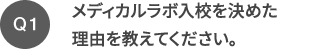 Q1 メディカルラボ入校を決めた理由を教えてください。