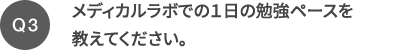 Q3 メディカルラボでの１日の勉強ペースを教えてください。