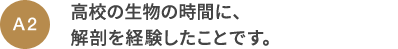 A2 高校の生物の時間に、解剖を経験したことです。